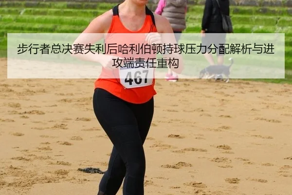 bu-xing-zhe-zong-jue-sai-shi-li-hou-ha-li-bo-dun-chi-qiu-ya-li-fen-pei-jie-xi-yu-jin-gong-duan-ze-ren-zhong-gou-2-786.jpg