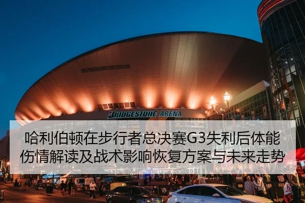 哈利伯顿在步行者总决赛G3失利后体能伤情解读及战术影响恢复方案与未来走势