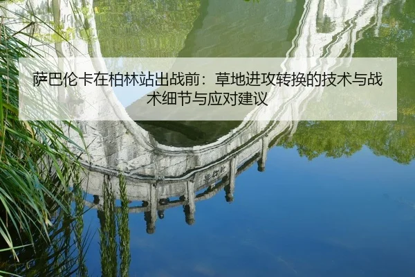 萨巴伦卡在柏林站出战前：草地进攻转换的技术与战术细节与应对建议