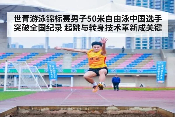 世青游泳锦标赛男子50米自由泳中国选手突破全国纪录 起跳与转身技术革新成关键