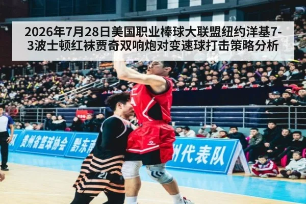 2026年7月28日美国职业棒球大联盟纽约洋基7-3波士顿红袜贾奇双响炮对变速球打击策略分析