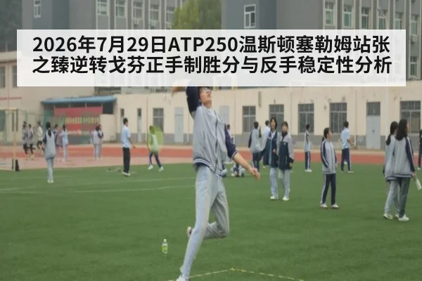 2026年7月29日ATP250温斯顿塞勒姆站张之臻逆转戈芬正手制胜分与反手稳定性分析