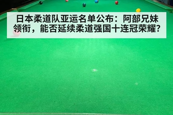 日本柔道队亚运名单公布:阿部兄妹领衔,能否延续柔道强国十连冠荣耀?