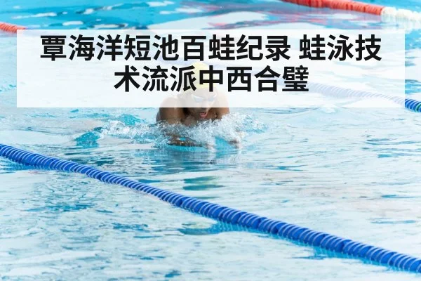 覃海洋短池百蛙纪录 蛙泳技术流派中西合璧